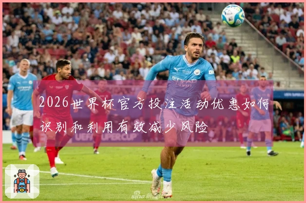 2026世界杯官方投注活动优惠如何识别和利用有效减少风险