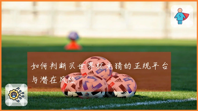 如何判断买世界杯竞猜的正规平台与潜在风险