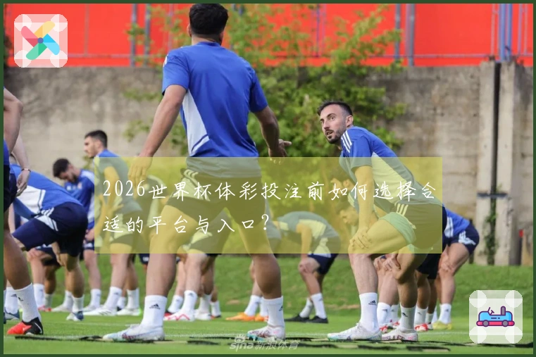 2026世界杯体彩投注前如何选择合适的平台与入口？