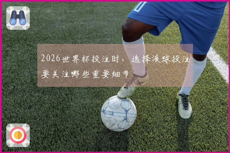 2026世界杯投注时，选择滚球投注要关注哪些重要细节
