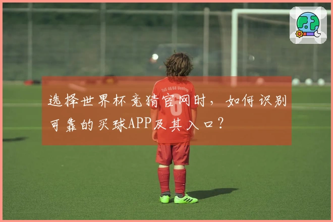 选择世界杯竞猜官网时，如何识别可靠的买球APP及其入口？