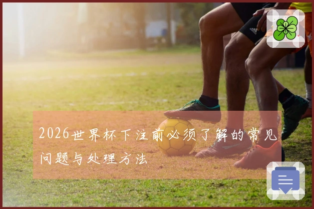 2026世界杯下注前必须了解的常见问题与处理方法