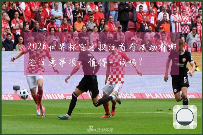 2026世界杯官方投注首存活动有哪些注意事项，值得一试吗？